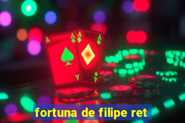 fortuna de filipe ret